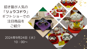 【動画配信】2024年9月24日（火）10時00分～招き猫が人気の「リュウコドウ」から新商品をご紹介