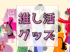 「推し活」は心を豊かにしてくれる。推し活グッズの仕入れをはじめよう！